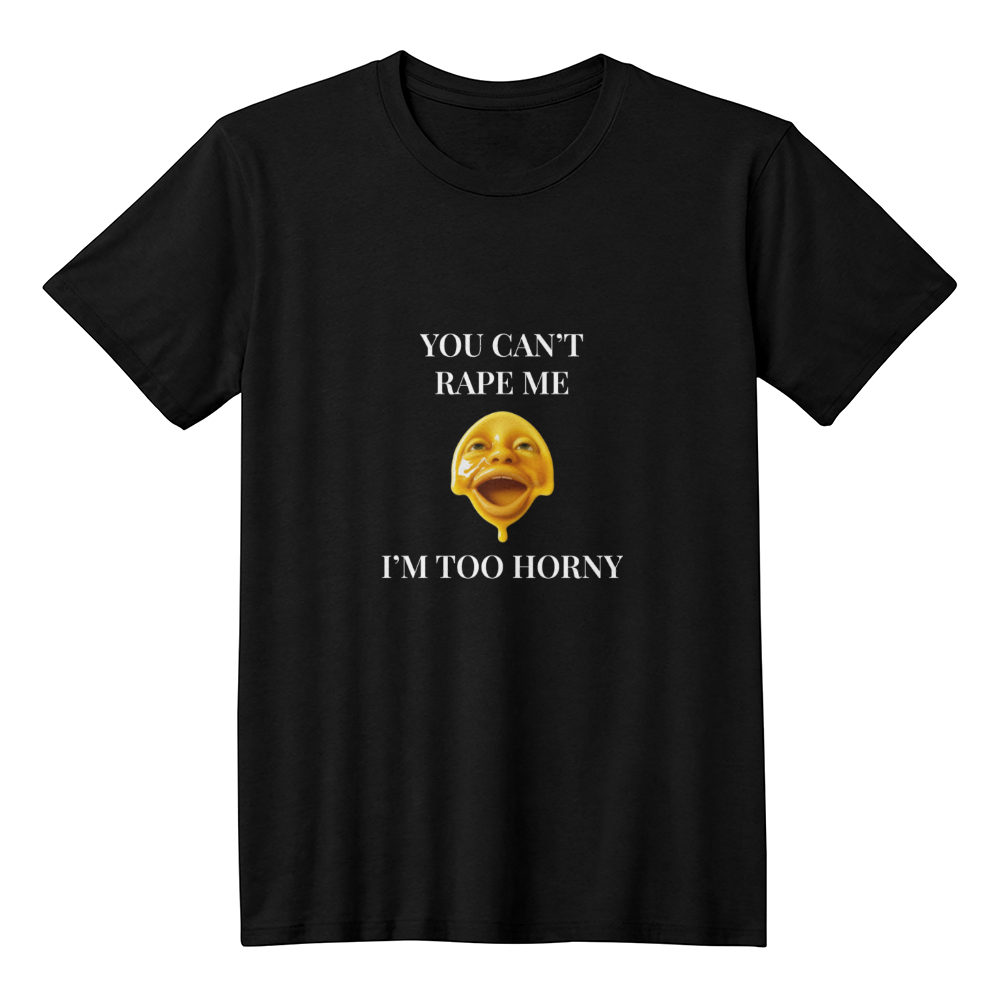 You Can't R*pe Me, I'm Too Horny T-Shirt