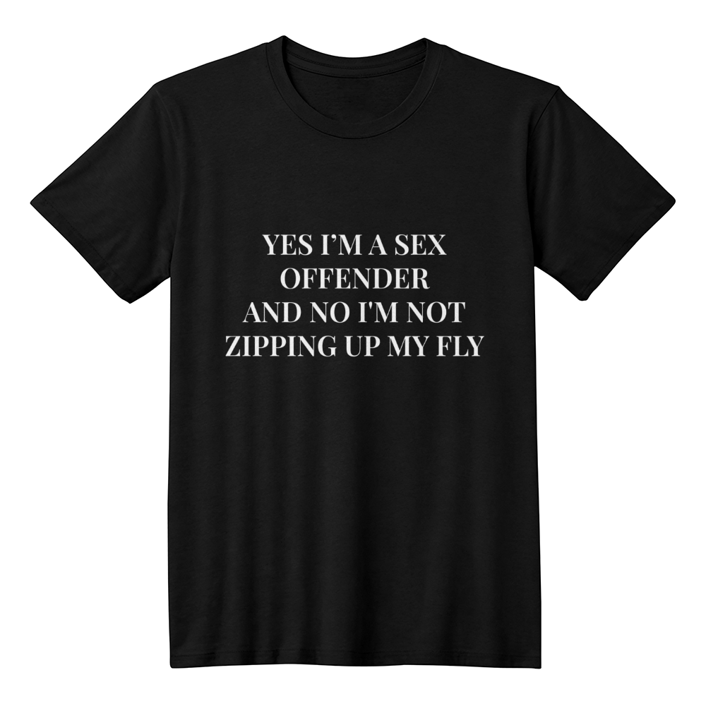 Yes I'm a Sex Offender, And No I'm Not Zipping Up My Fly T-Shirt