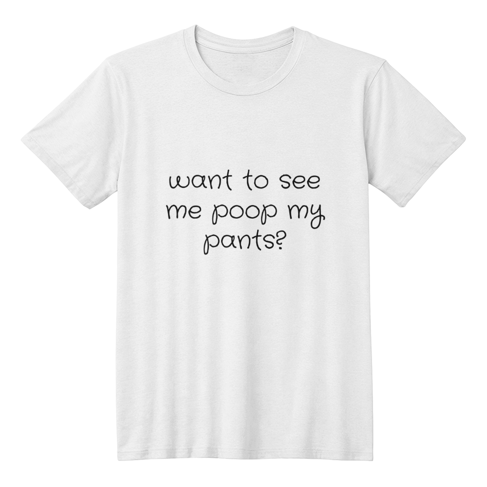 Want To See Me Poop My Pants? T-Shirt