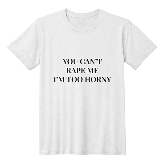 (Text Only) You Can't R*pe Me, I'm Too Horny T-Shirt (White)