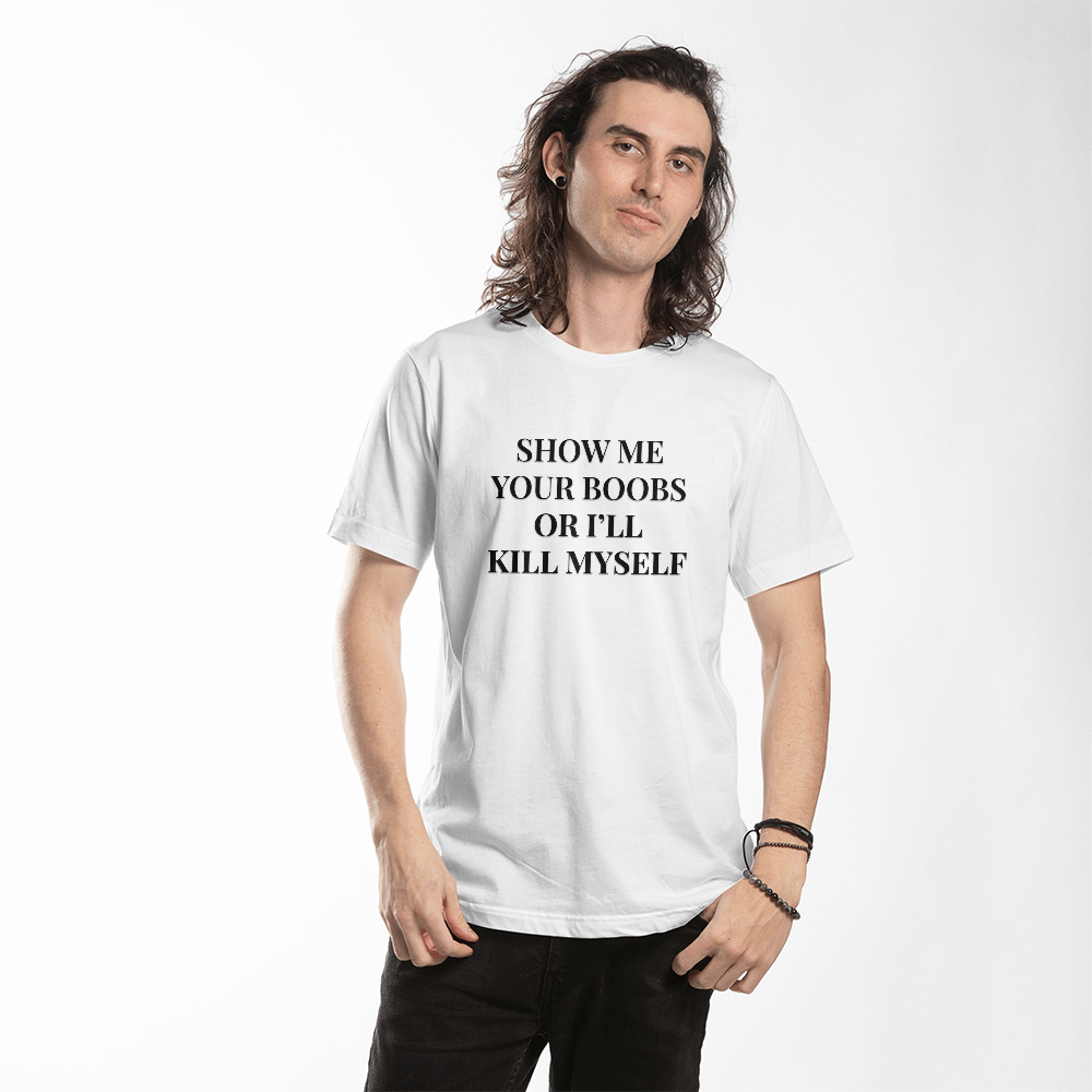 Show Me Your Boobs or I'll Kill Myself T-Shirt (White)