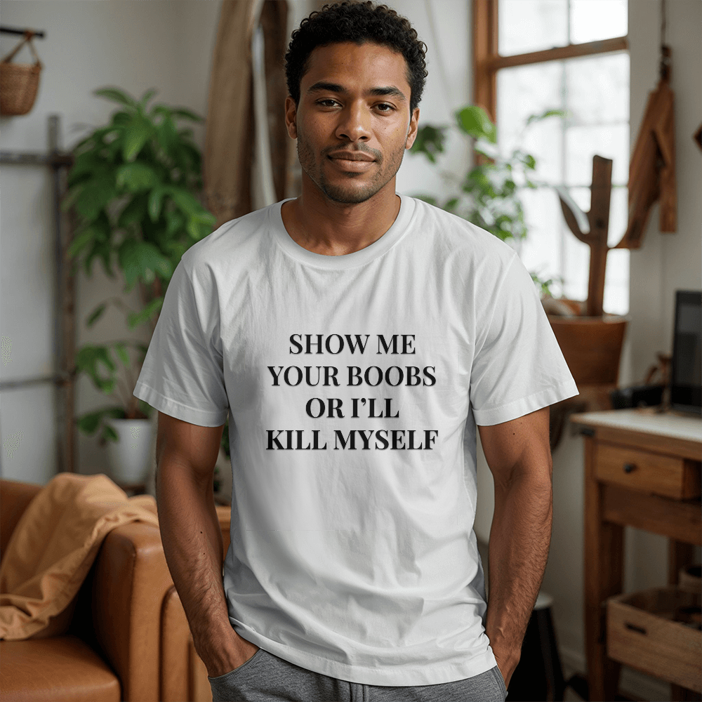 Show Me Your Boobs or I'll Kill Myself T-Shirt (White)