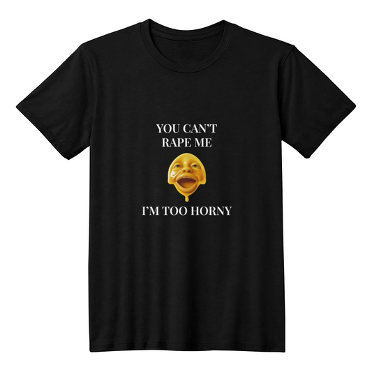 You Can't R*pe Me, I'm Too Horny T-Shirt (Black)