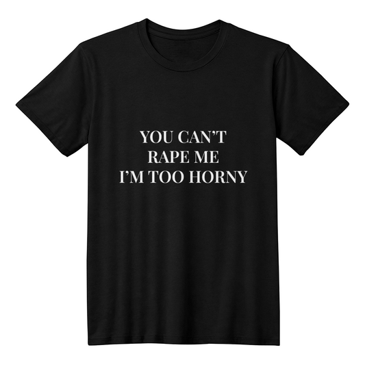 (Text Only) You Can't R*pe Me, I'm Too Horny T-Shirt (Black)