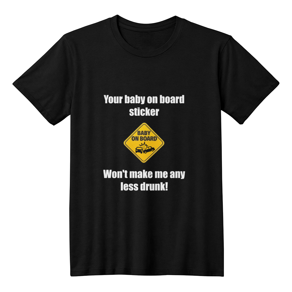 Your Baby On Board Sticker Won't Make Me Any Less Drunk! T-Shirt (Black)