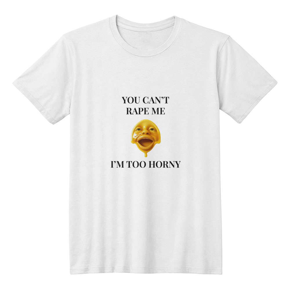 You Can't R*pe Me, I'm Too Horny T-Shirt (White)