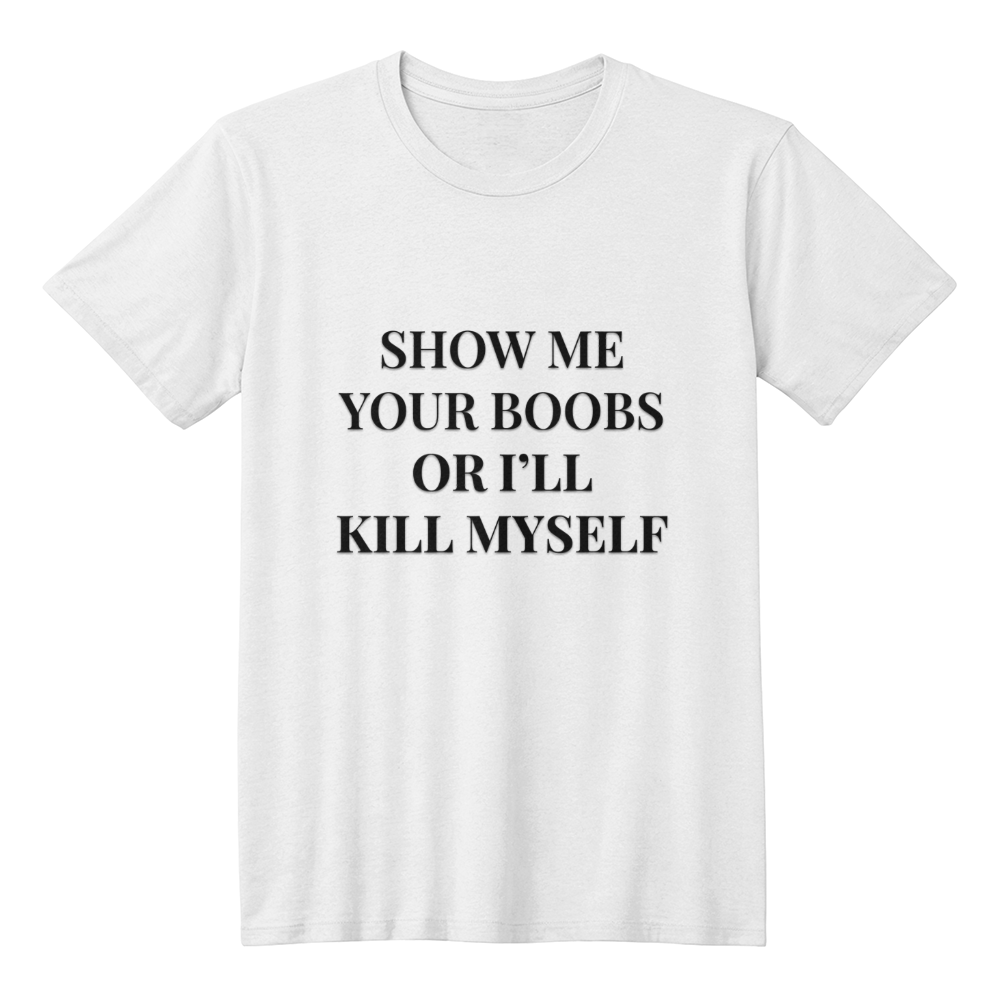 Show Me Your Boobs or I'll Kill Myself T-Shirt (White)